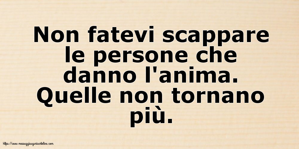 Non fatevi scappare le persone che danno l'anima