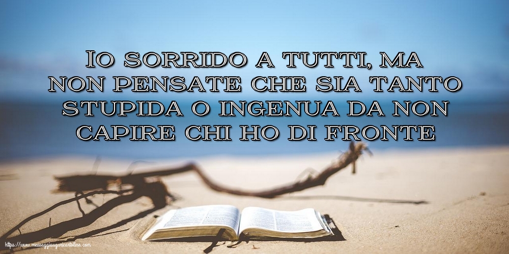 Io sorrido a tutti, ma non pensate che sia tanto stupida