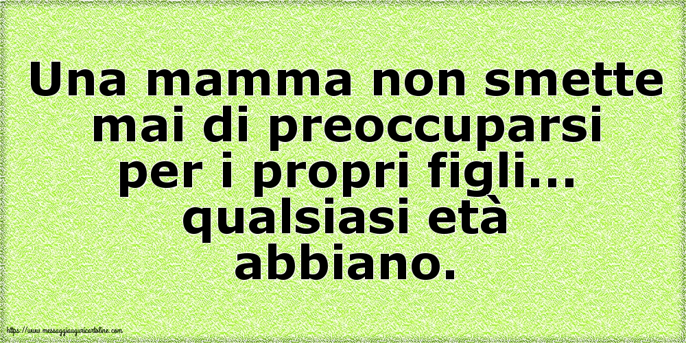 Una mamma non smette mai di preoccuparsi per i propri figli...