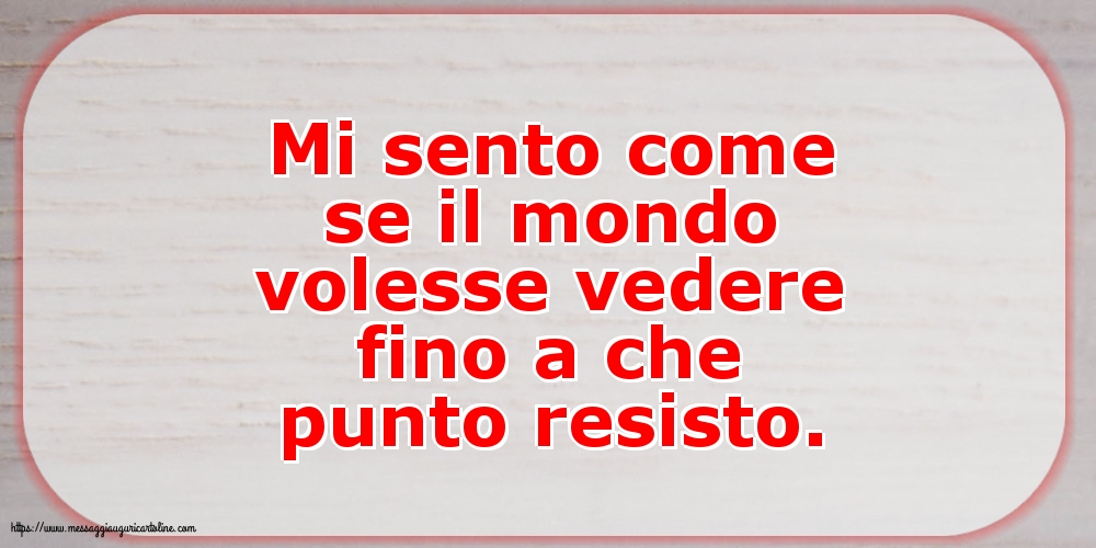 Mi sento come se il mondo volesse vedere