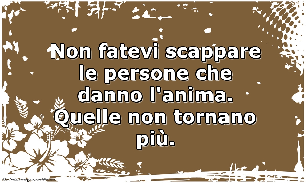 Non fatevi scappare le persone che danno l'anima