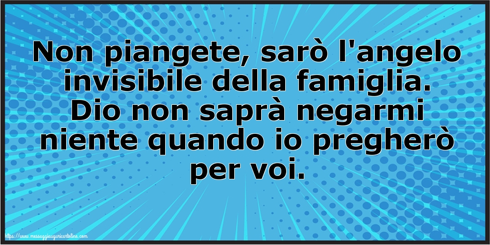 Non piangete, sarò l'angelo invisibile della famiglia