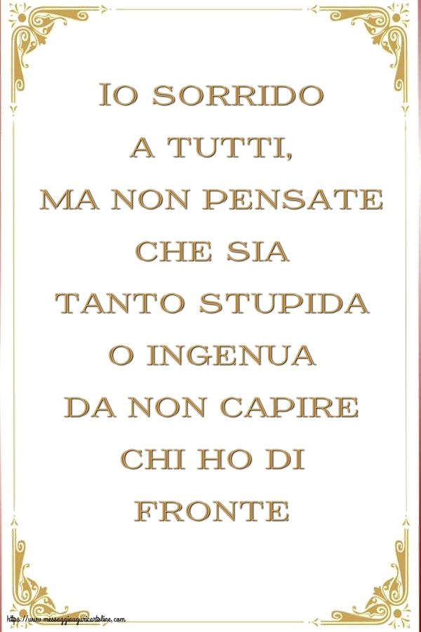 Io sorrido a tutti, ma non pensate che sia tanto stupida