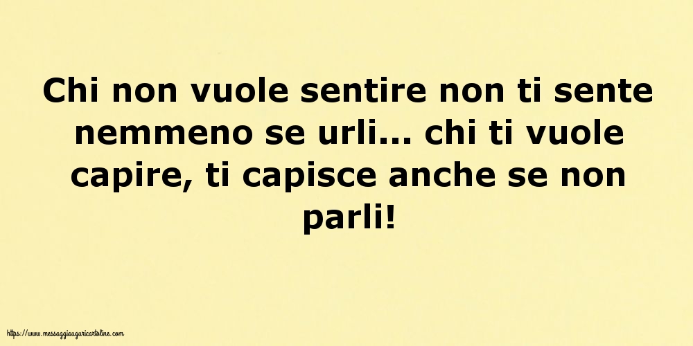 Chi non vuole sentire non ti sente nemmeno se urli...