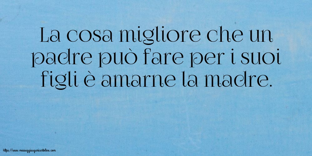 La cosa migliore che un padre può fare per i suoi figli è amarne la madre.