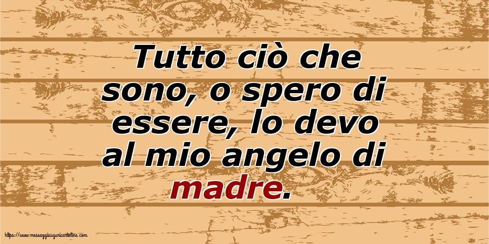 Famiglia Tutto ciò che sono, o spero di essere, lo devo al mio angelo di madre.