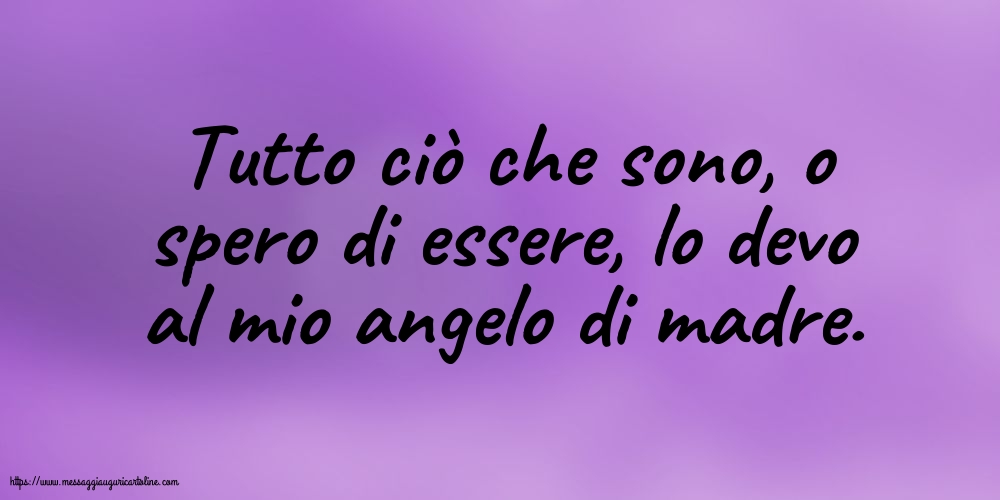 Famiglia Tutto ciò che sono, o spero di essere, lo devo al mio angelo di madre.