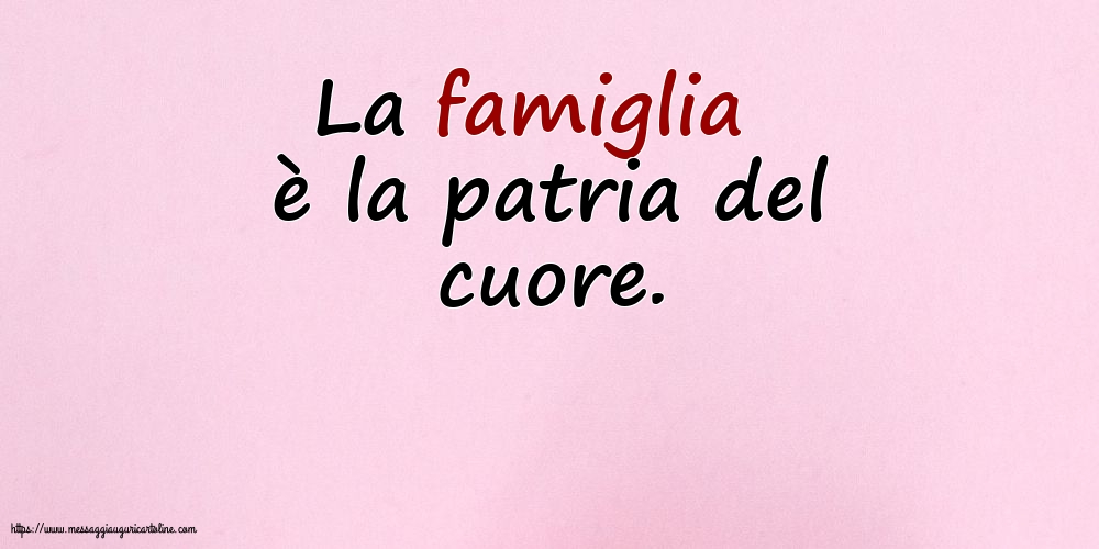 Famiglia La famiglia è la patria del cuore.