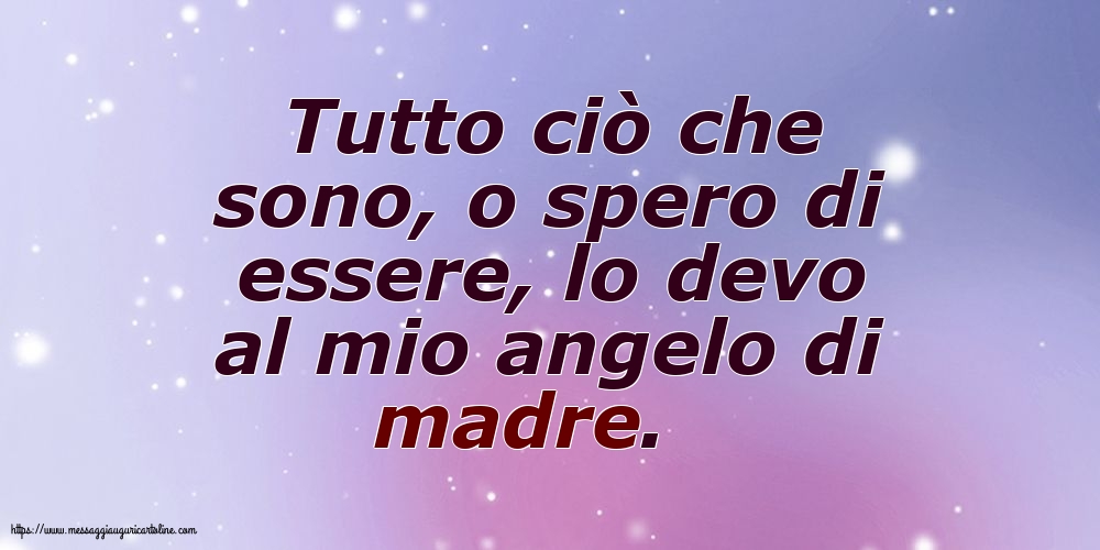 Famiglia Tutto ciò che sono, o spero di essere, lo devo al mio angelo di madre.