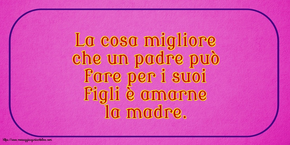 Famiglia La cosa migliore che un padre può fare per i suoi figli è amarne la madre.