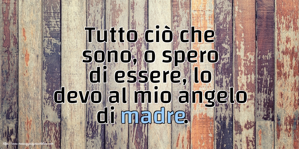 Famiglia Tutto ciò che sono, o spero di essere, lo devo al mio angelo di madre.