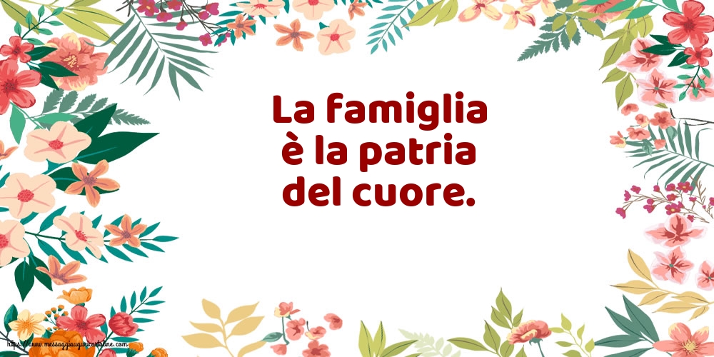 Famiglia La famiglia è la patria del cuore.