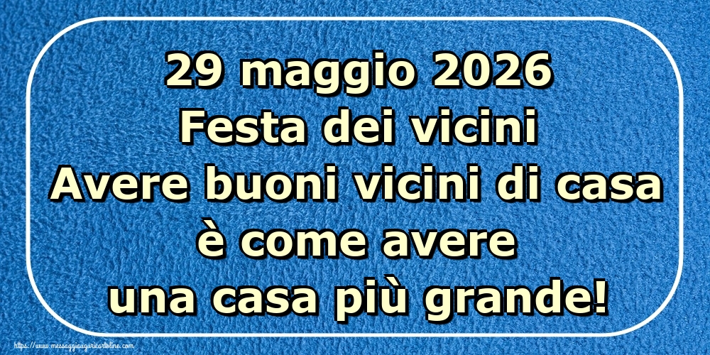 29 maggio 2026 Festa dei vicini Avere buoni vicini di casa è come avere una casa più grande!
