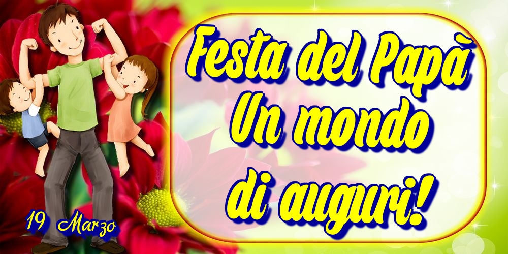 19 Marzo Festa del Papà Un mondo di auguri!