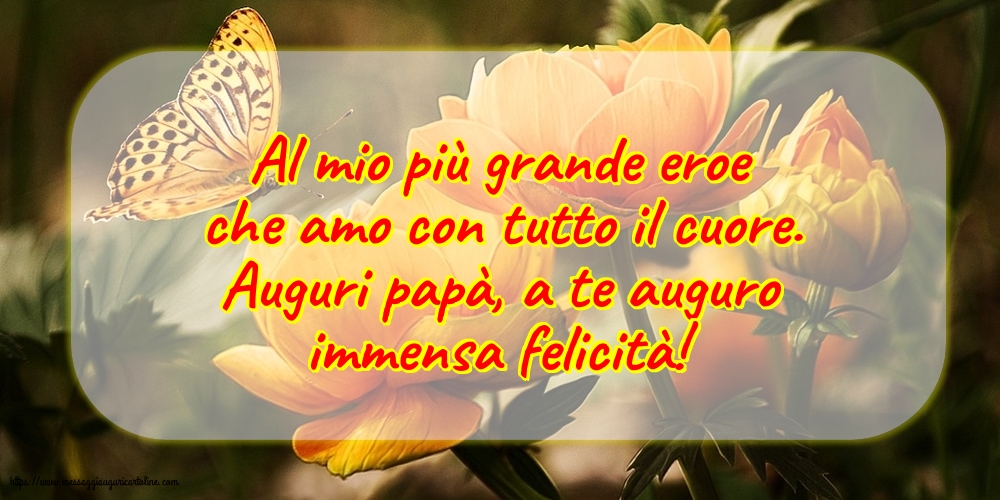 Auguri papà, a te auguro immensa felicità!