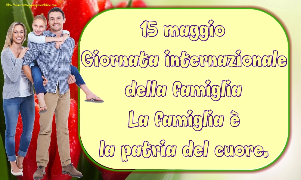 15 maggio Giornata internazionale della famiglia La famiglia è la patria del cuore.