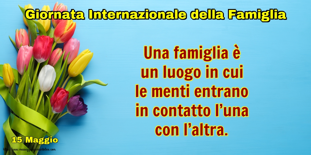 Giornata della Famiglia 15 Maggio - Giornata Internazionale della Famiglia - Una famiglia è un luogo in cui le menti entrano
