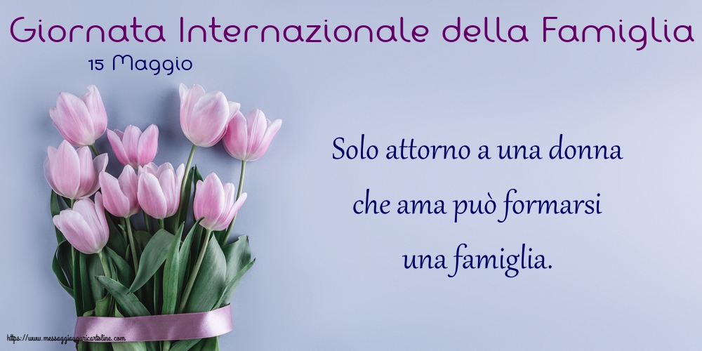 Giornata della Famiglia 15 Maggio - Giornata Internazionale della Famiglia - Solo attorno a una donna che ama
