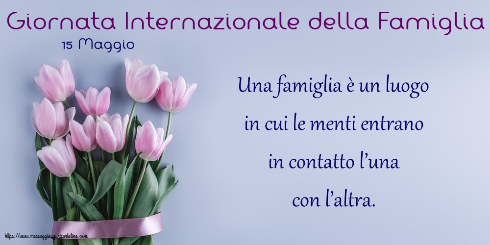Giornata della Famiglia 15 Maggio - Giornata Internazionale della Famiglia - Una famiglia è un luogo in cui le menti entrano