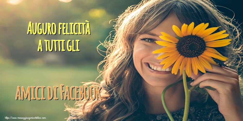Auguro felicità a tutti gli amici di Facebook