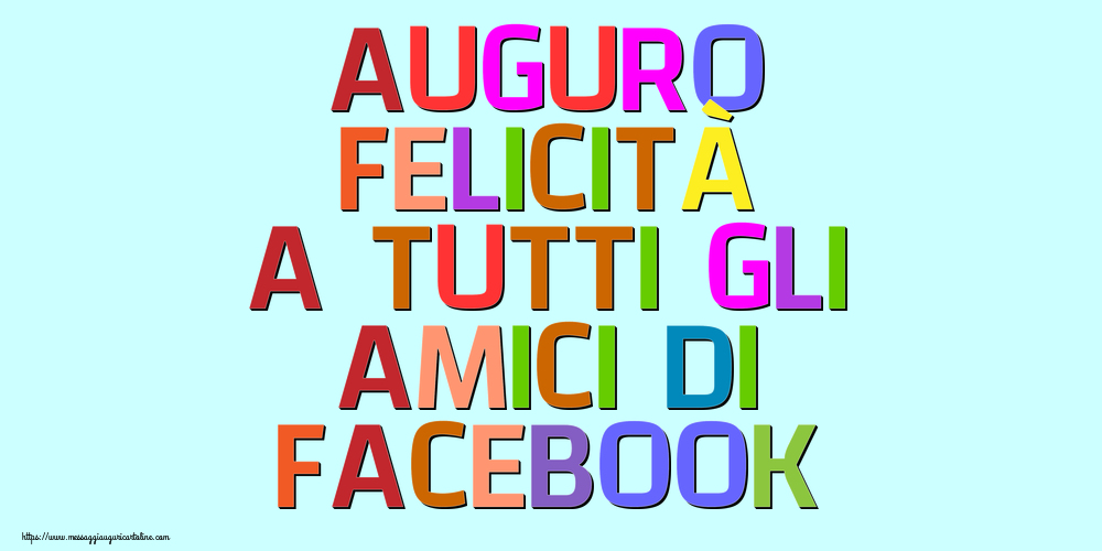 Auguro felicità a tutti gli amici di Facebook