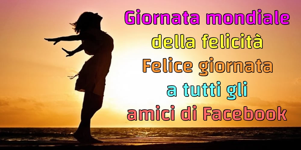 Giornata mondiale della felicità Felice giornata a tutti gli amici di Facebook