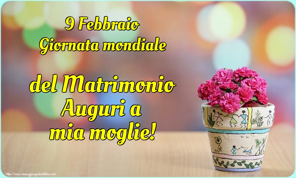 9 Febbraio Giornata mondiale del Matrimonio Auguri a mia moglie!