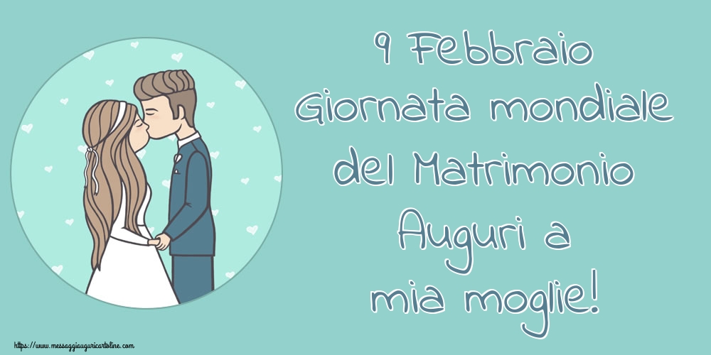 9 Febbraio Giornata mondiale del Matrimonio Auguri a mia moglie!