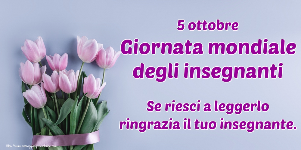 Giornata mondiale degli insegnanti 5 ottobre Giornata mondiale degli insegnanti Se riesci a leggerlo ringrazia il tuo insegnante.