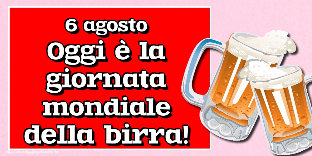 6 agosto Oggi è la giornata mondiale della birra!