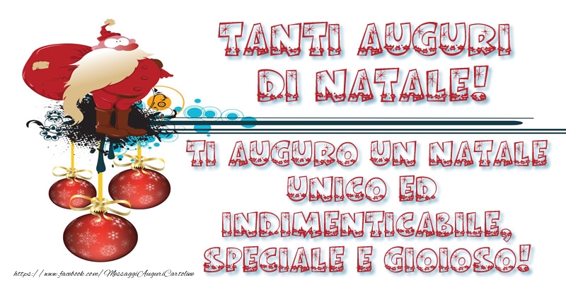 Tanti auguri di Natale! Ti auguro un Natale unico ed  indimenticabile, speciale e gioioso!