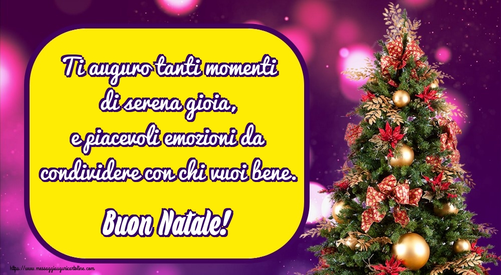 Ti auguro tanti momenti di serena gioia, e piacevoli emozioni da condividere con chi vuoi bene. Buon Natale!