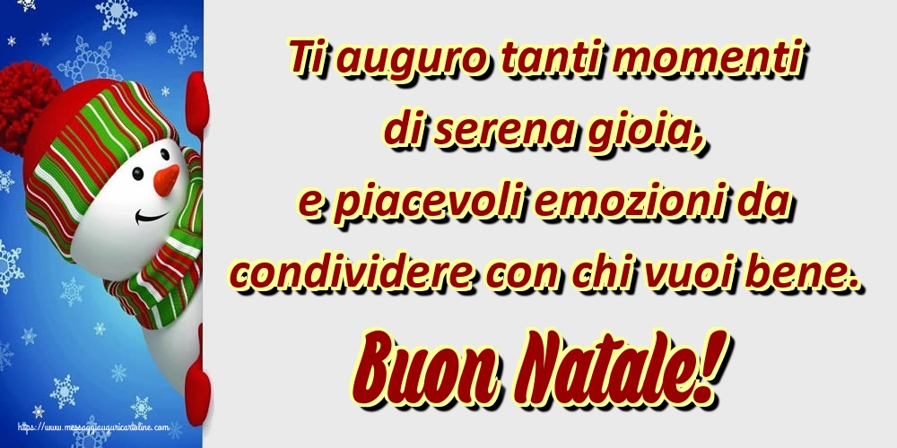 Ti auguro tanti momenti di serena gioia, e piacevoli emozioni da condividere con chi vuoi bene. Buon Natale!
