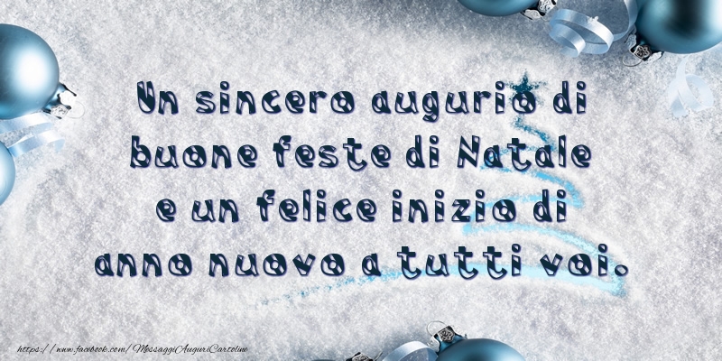 Un sincero augurio di buone feste di Natale e un felice inizio di anno nuovo a tutti voi.