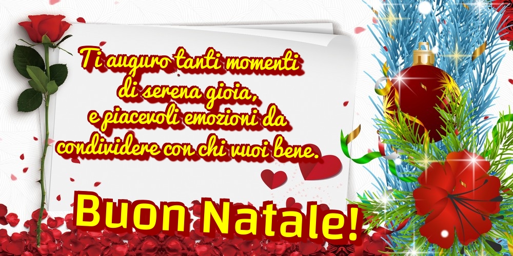 Ti auguro tanti momenti di serena gioia, e piacevoli emozioni da condividere con chi vuoi bene. Buon Natale!