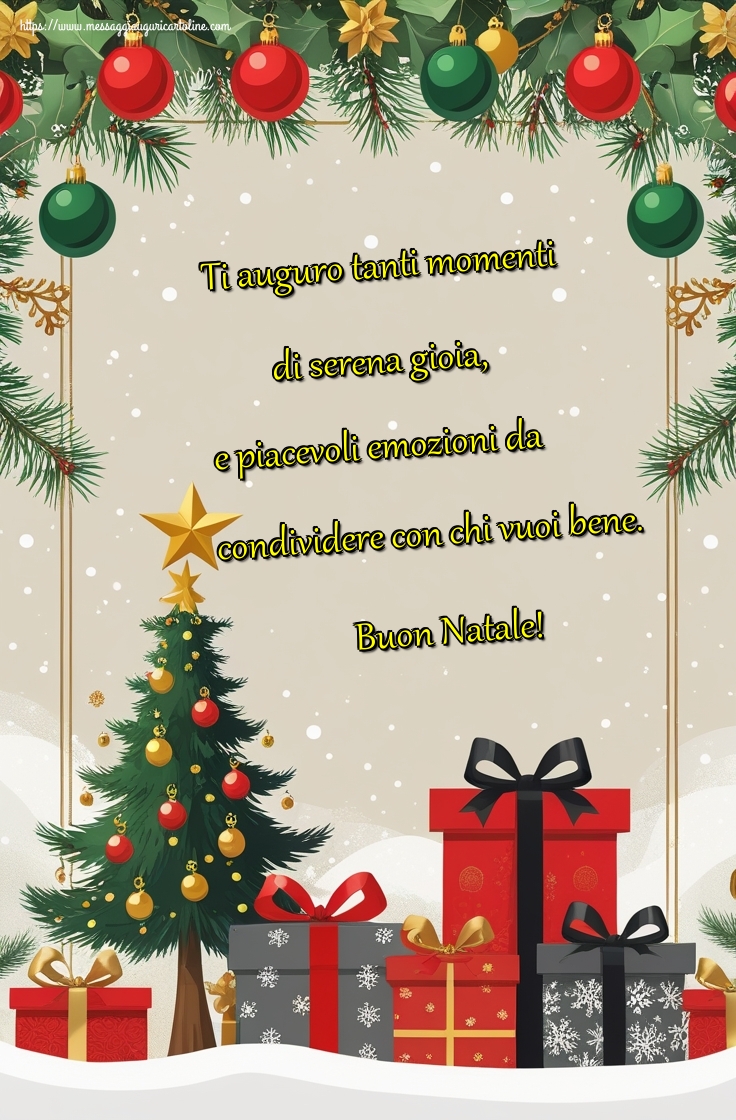 Ti auguro tanti momenti di serena gioia, e piacevoli emozioni da condividere con chi vuoi bene. Buon Natale!