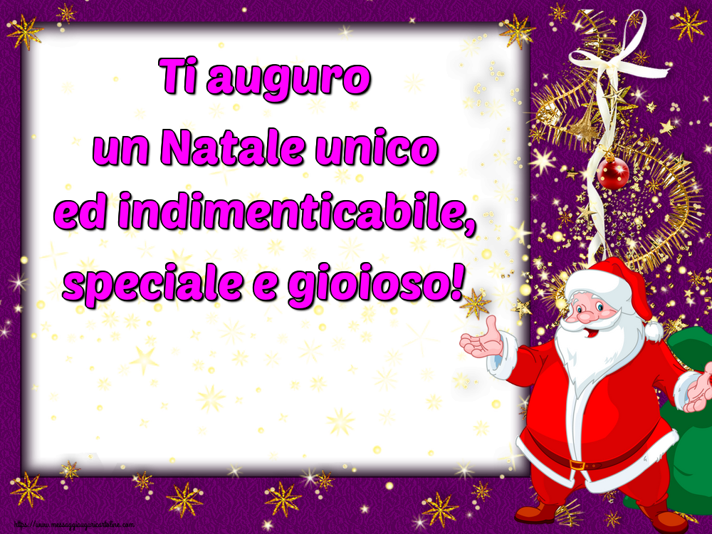 Ti auguro un Natale unico ed indimenticabile, speciale e gioioso!
