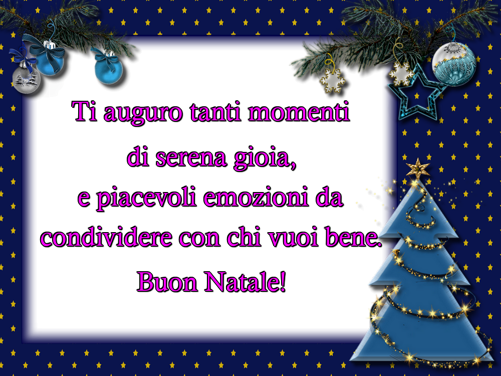 Ti auguro tanti momenti di serena gioia, e piacevoli emozioni da condividere con chi vuoi bene. Buon Natale!