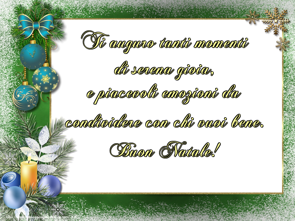 Ti auguro tanti momenti di serena gioia, e piacevoli emozioni da condividere con chi vuoi bene. Buon Natale!