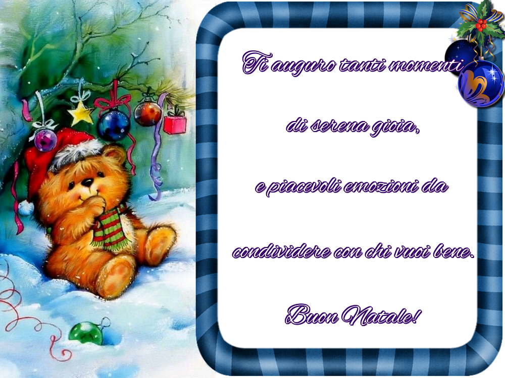Ti auguro tanti momenti di serena gioia, e piacevoli emozioni da condividere con chi vuoi bene. Buon Natale!