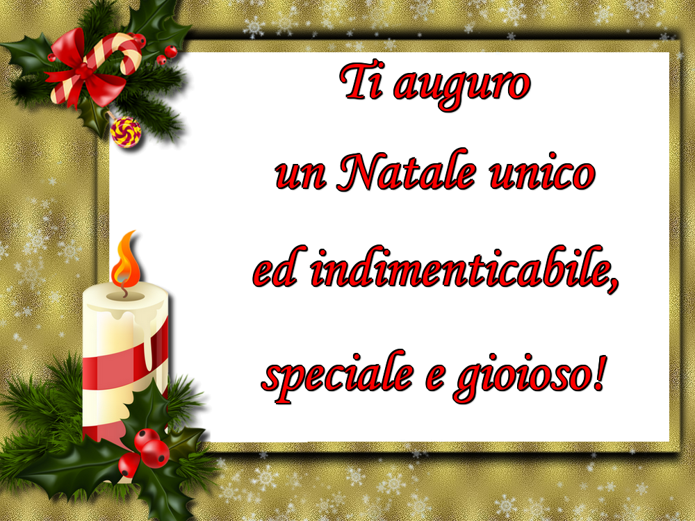 Ti auguro un Natale unico ed indimenticabile, speciale e gioioso!