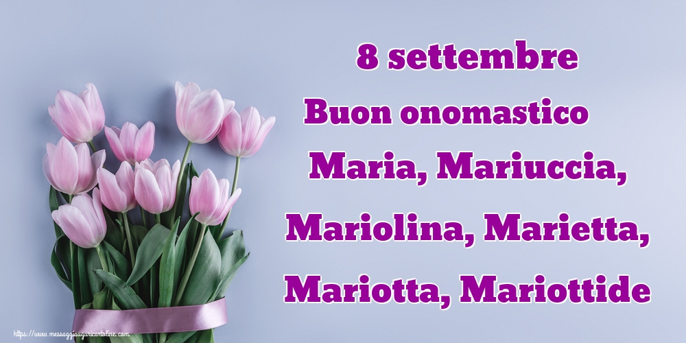 8 settembre Buon onomastico Maria, Mariuccia, Mariolina, Marietta, Mariotta, Mariottide