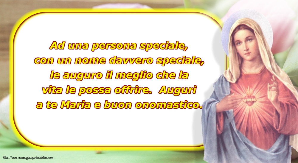 Auguri a te Maria e buon onomastico.