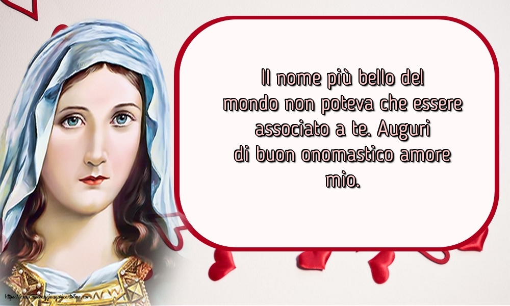 Auguri di buon onomastico amore mio.