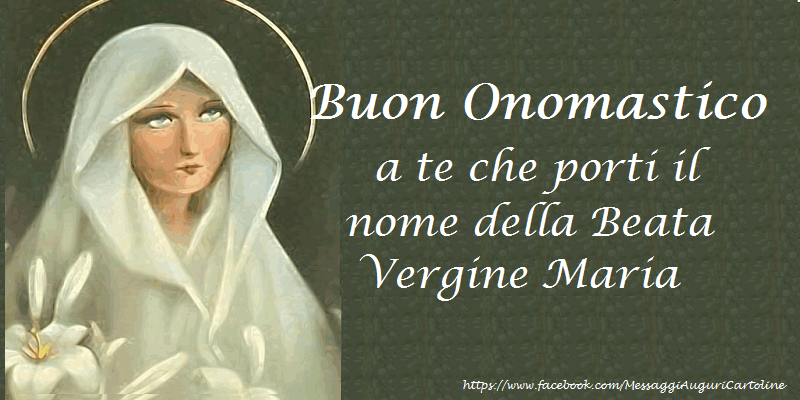 Buon Onomastico a te che porti il nome della Beata Vergine Maria