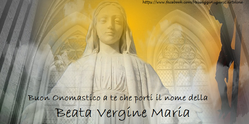 Buon Onomastico a te che porti il nome della Beata Vergine Maria