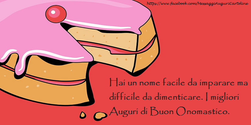 Hai un nome facile da imparare ma difficile da dimenticare. I migliori auguri di buon onomastico.