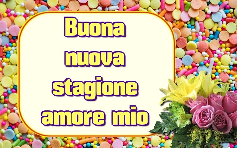 Buona nuova stagione amore mio