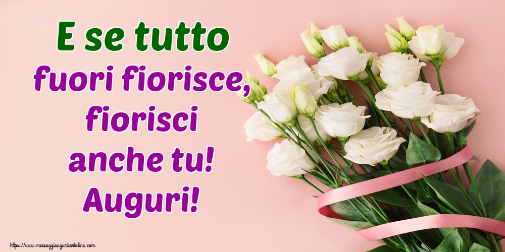 E se tutto fuori fiorisce, fiorisci anche tu! Auguri!