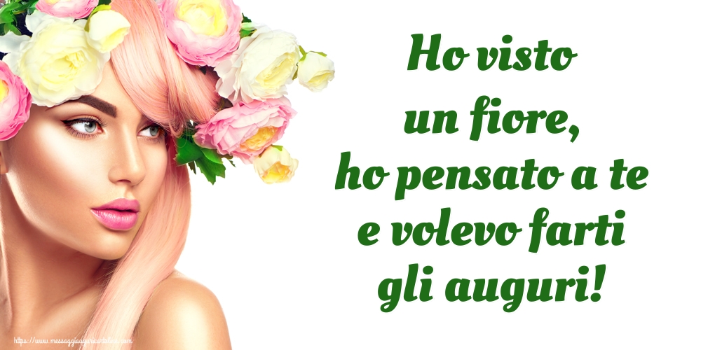 Ho visto un fiore, ho pensato a te e volevo farti gli auguri!